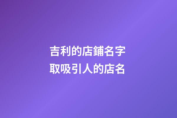 吉利的店鋪名字 取吸引人的店名-第1張-店鋪起名-玄機派